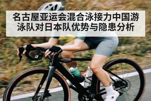 名古屋亚运会混合泳接力中国游泳队对日本队优势与隐患分析