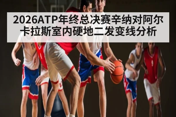 2026ATP年终总决赛辛纳对阿尔卡拉斯室内硬地二发变线分析 - kaiyun
